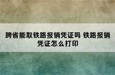 跨省能取铁路报销凭证吗 铁路报销凭证怎么打印